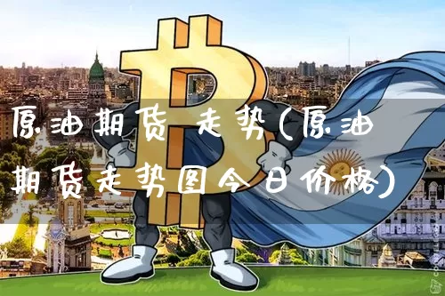 原油期货 走势(原油期货走势图今日价格)_https://www.tuogunzhijia.com_道指期货_第1张