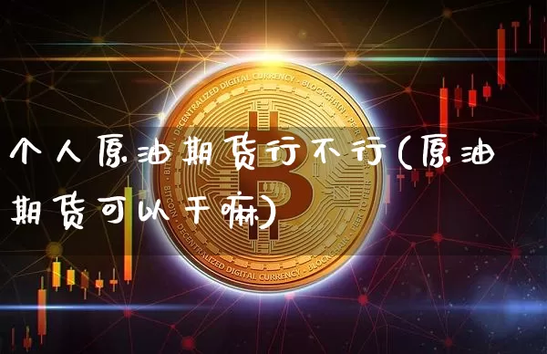 个人原油期货行不行(原油期货可以干嘛)_https://www.tuogunzhijia.com_内盘期货_第1张