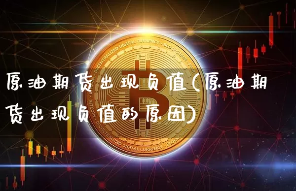 原油期货出现负值(原油期货出现负值的原因)_https://www.tuogunzhijia.com_国际期货_第1张