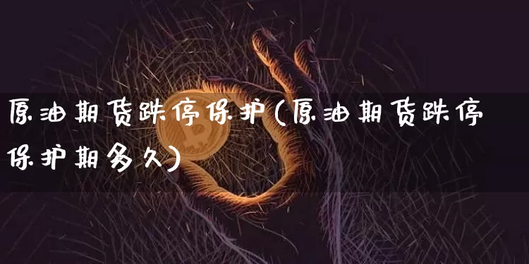 原油期货跌停保护(原油期货跌停保护期多久)_https://www.tuogunzhijia.com_黄金期货_第1张