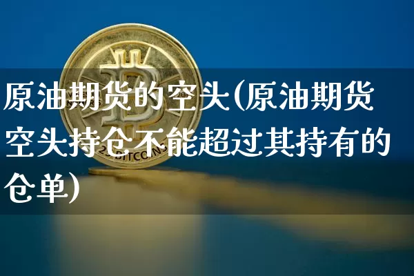 原油期货的空头(原油期货空头持仓不能超过其持有的仓单)_https://www.tuogunzhijia.com_恒指期货_第1张
