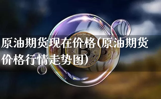 原油期货现在价格(原油期货价格行情走势图)_https://www.tuogunzhijia.com_纳指期货_第1张