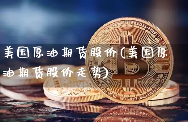 美国原油期货股价(美国原油期货股价走势)_https://www.tuogunzhijia.com_恒指期货_第1张