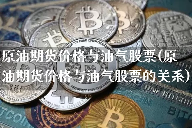 原油期货价格与油气股票(原油期货价格与油气股票的关系)_https://www.tuogunzhijia.com_道指期货_第1张