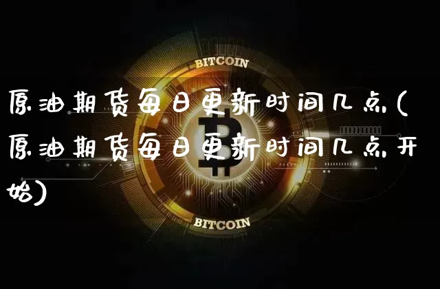 原油期货每日更新时间几点(原油期货每日更新时间几点开始)_https://www.tuogunzhijia.com_恒指期货_第1张