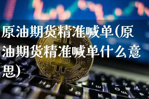 原油期货精准喊单(原油期货精准喊单什么意思)_https://www.tuogunzhijia.com_内盘期货_第1张