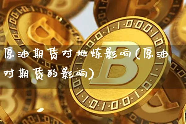 原油期货对地炼影响(原油对期货的影响)_https://www.tuogunzhijia.com_道指期货_第1张