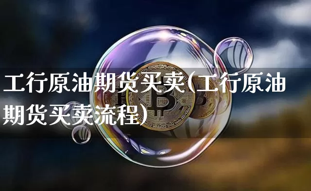 工行原油期货买卖(工行原油期货买卖流程)_https://www.tuogunzhijia.com_恒指期货_第1张