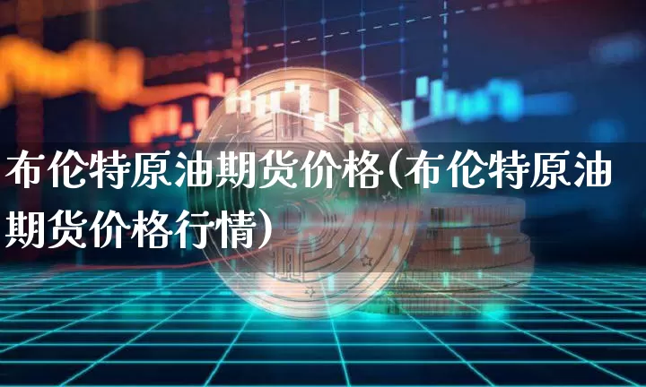 布伦特原油期货价格(布伦特原油期货价格行情)_https://www.tuogunzhijia.com_原油期货_第1张