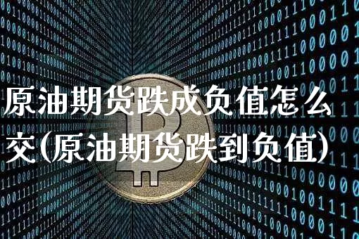 原油期货跌成负值怎么交(原油期货跌到负值)_https://www.tuogunzhijia.com_恒指期货_第1张