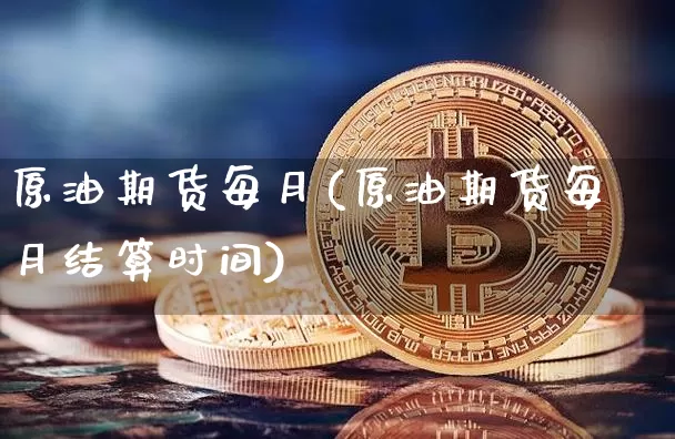 原油期货每月(原油期货每月结算时间)_https://www.tuogunzhijia.com_黄金期货_第1张