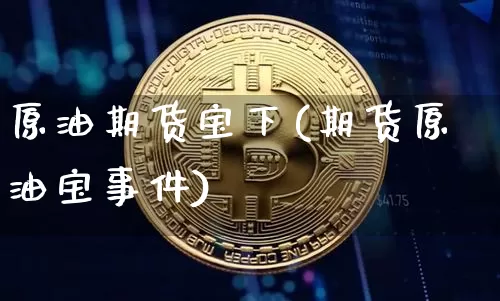 原油期货宝下(期货原油宝事件)_https://www.tuogunzhijia.com_道指期货_第1张