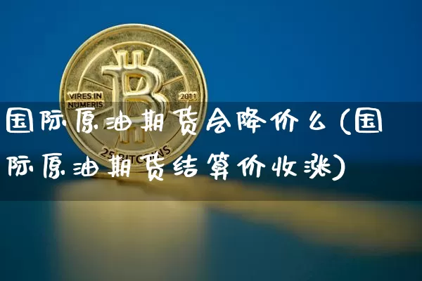 国际原油期货会降价么(国际原油期货结算价收涨)_https://www.tuogunzhijia.com_黄金期货_第1张