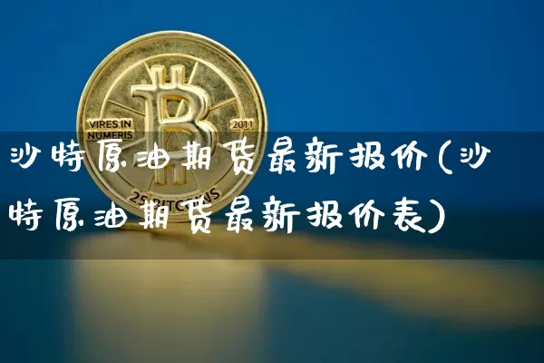 沙特原油期货最新报价(沙特原油期货最新报价表)_https://www.tuogunzhijia.com_道指期货_第1张