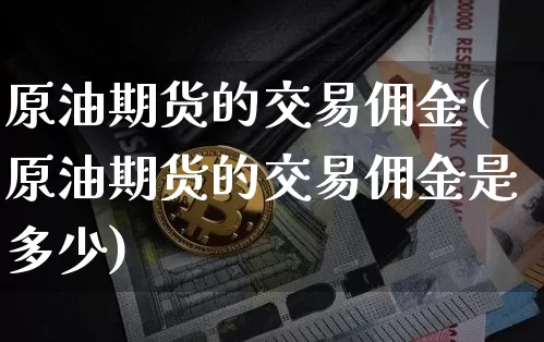 原油期货的交易佣金(原油期货的交易佣金是多少)_https://www.tuogunzhijia.com_恒指期货_第1张