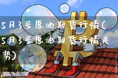 5月3号原油期货行情(5月3号原油期货行情走势)_https://www.tuogunzhijia.com_国际期货_第1张