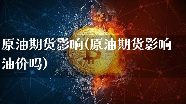 原油期货影响(原油期货影响油价吗)_https://www.tuogunzhijia.com_内盘期货_第1张