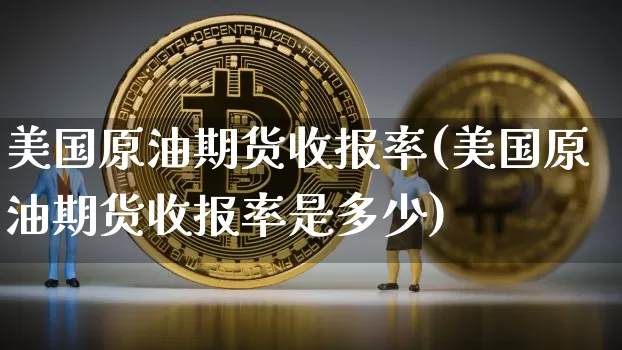 美国原油期货收报率(美国原油期货收报率是多少)_https://www.tuogunzhijia.com_恒指期货_第1张