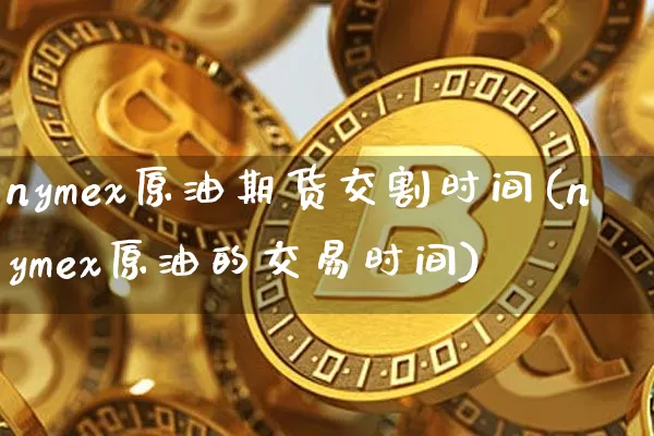 nymex原油期货交割时间(nymex原油的交易时间)_https://www.tuogunzhijia.com_原油期货_第1张