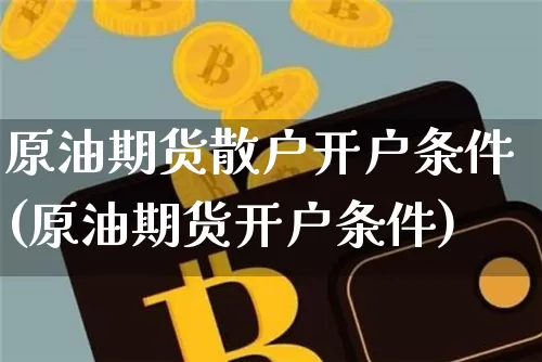 原油期货散户开户条件(原油期货开户条件)_https://www.tuogunzhijia.com_纳指期货_第1张