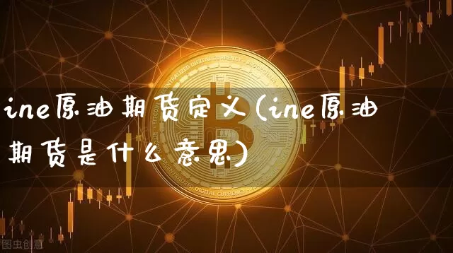 ine原油期货定义(ine原油期货是什么意思)_https://www.tuogunzhijia.com_道指期货_第1张