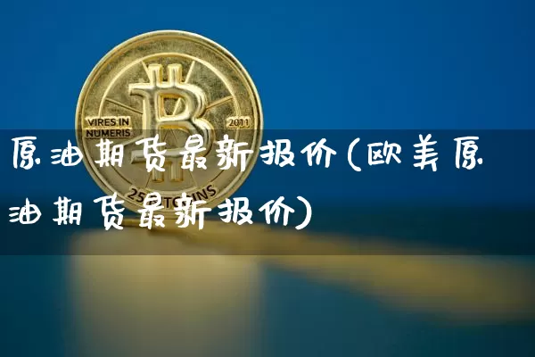 原油期货最新报价(欧美原油期货最新报价)_https://www.tuogunzhijia.com_道指期货_第1张