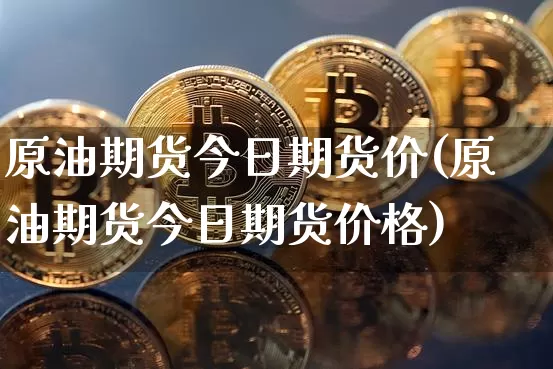 原油期货今日期货价(原油期货今日期货价格)_https://www.tuogunzhijia.com_国际期货_第1张
