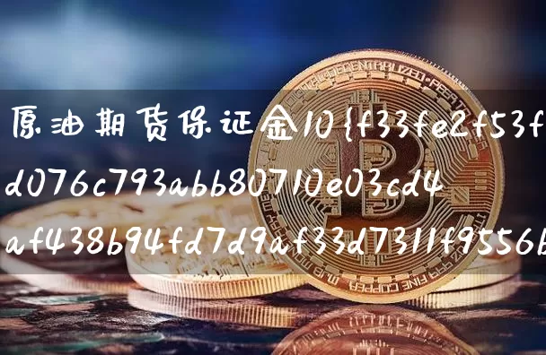 原油期货保证金10%(原油期货保证金10万元)_https://www.tuogunzhijia.com_纳指期货_第1张