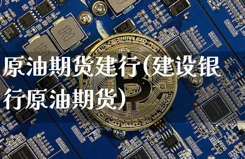 原油期货建行(建设银行原油期货)_https://www.tuogunzhijia.com_恒指期货_第1张