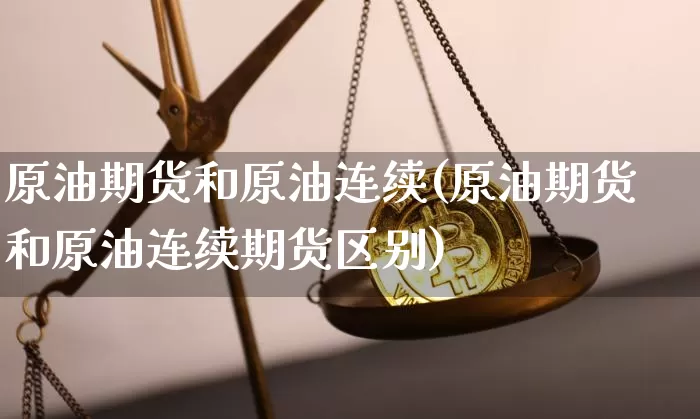 原油期货和原油连续(原油期货和原油连续期货区别)_https://www.tuogunzhijia.com_纳指期货_第1张