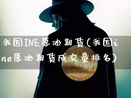我国INE原油期货(我国ine原油期货成交量排名)_https://www.tuogunzhijia.com_恒指期货_第1张