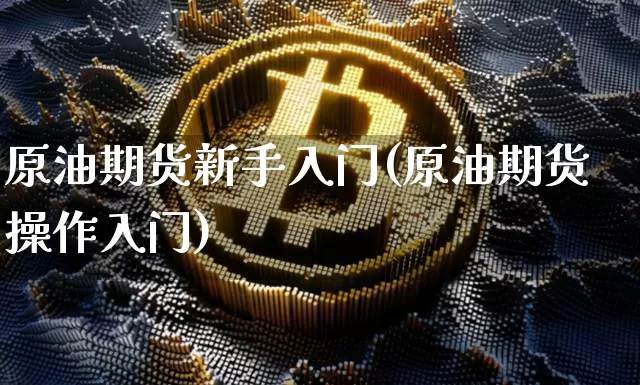 原油期货新手入门(原油期货操作入门)_https://www.tuogunzhijia.com_恒指期货_第1张