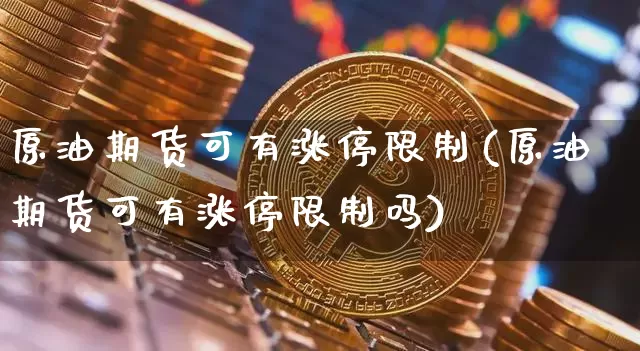 原油期货可有涨停限制(原油期货可有涨停限制吗)_https://www.tuogunzhijia.com_国际期货_第1张