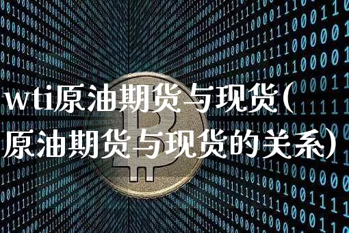 wti原油期货与现货(原油期货与现货的关系)_https://www.tuogunzhijia.com_道指期货_第1张