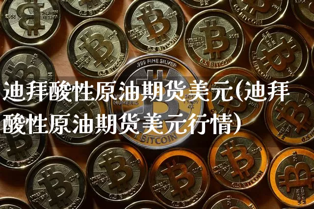 迪拜酸性原油期货美元(迪拜酸性原油期货美元行情)_https://www.tuogunzhijia.com_黄金期货_第1张
