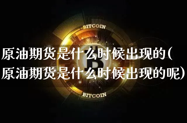 原油期货是什么时候出现的(原油期货是什么时候出现的呢)_https://www.tuogunzhijia.com_黄金期货_第1张
