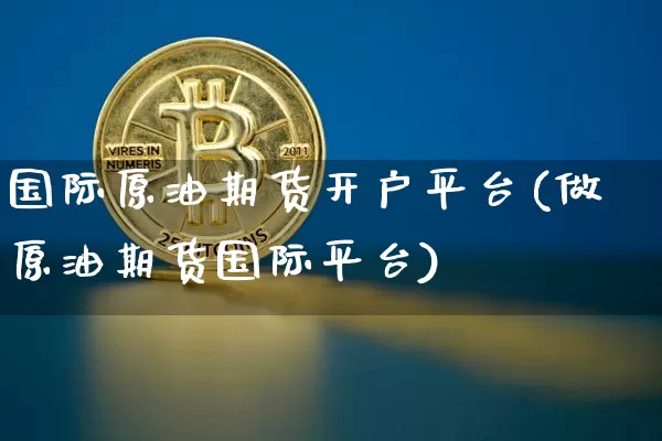国际原油期货开户平台(做原油期货国际平台)_https://www.tuogunzhijia.com_内盘期货_第1张