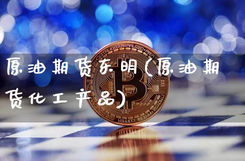 原油期货东明(原油期货化工产品)_https://www.tuogunzhijia.com_原油期货_第1张