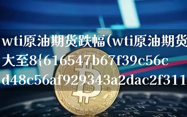 wti原油期货跌幅(wti原油期货跌幅扩大至8%)_https://www.tuogunzhijia.com_道指期货_第1张