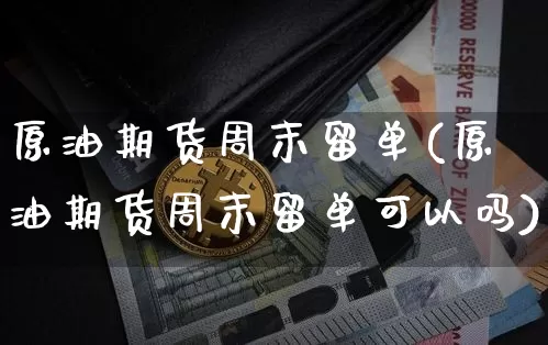 原油期货周末留单(原油期货周末留单可以吗)_https://www.tuogunzhijia.com_道指期货_第1张