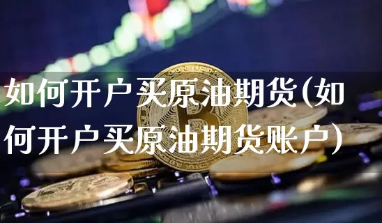 如何开户买原油期货(如何开户买原油期货账户)_https://www.tuogunzhijia.com_道指期货_第1张