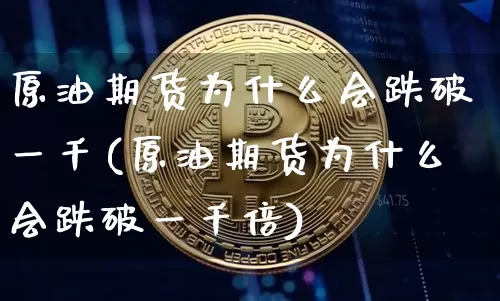 原油期货为什么会跌破一千(原油期货为什么会跌破一千倍)_https://www.tuogunzhijia.com_纳指期货_第1张