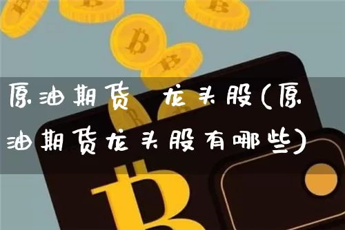 原油期货  龙头股(原油期货龙头股有哪些)_https://www.tuogunzhijia.com_原油期货_第1张