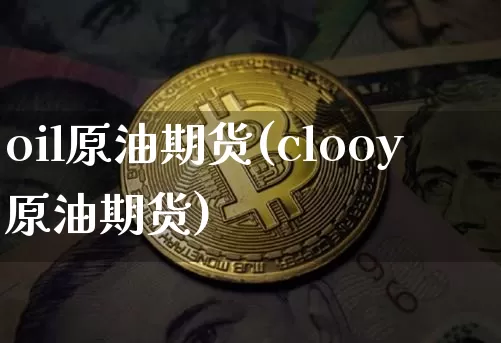 oil原油期货(clooy原油期货)_https://www.tuogunzhijia.com_国际期货_第1张