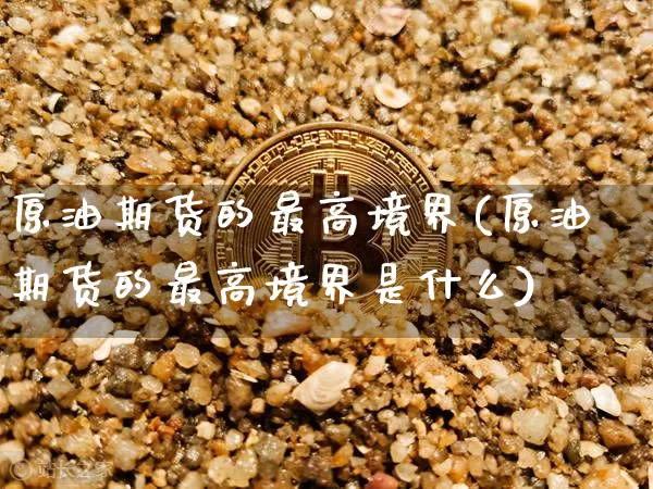原油期货的最高境界(原油期货的最高境界是什么)_https://www.tuogunzhijia.com_原油期货_第1张