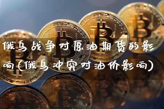 俄乌战争对原油期货的影响(俄乌冲突对油价影响)_https://www.tuogunzhijia.com_原油期货_第1张