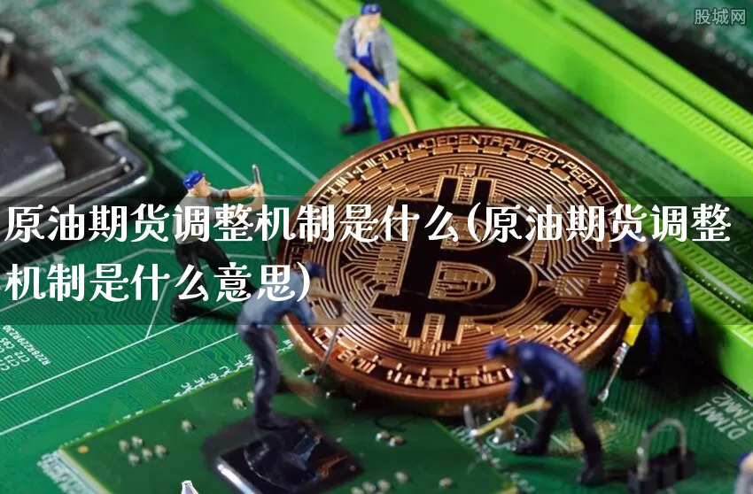 原油期货调整机制是什么(原油期货调整机制是什么意思)_https://www.tuogunzhijia.com_纳指期货_第1张