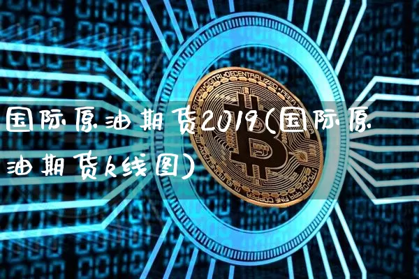 国际原油期货2019(国际原油期货k线图)_https://www.tuogunzhijia.com_黄金期货_第1张