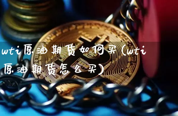 wti原油期货如何买(wti原油期货怎么买)_https://www.tuogunzhijia.com_黄金期货_第1张