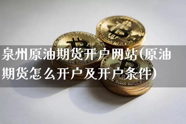 泉州原油期货开户网站(原油期货怎么开户及开户条件)_https://www.tuogunzhijia.com_纳指期货_第1张